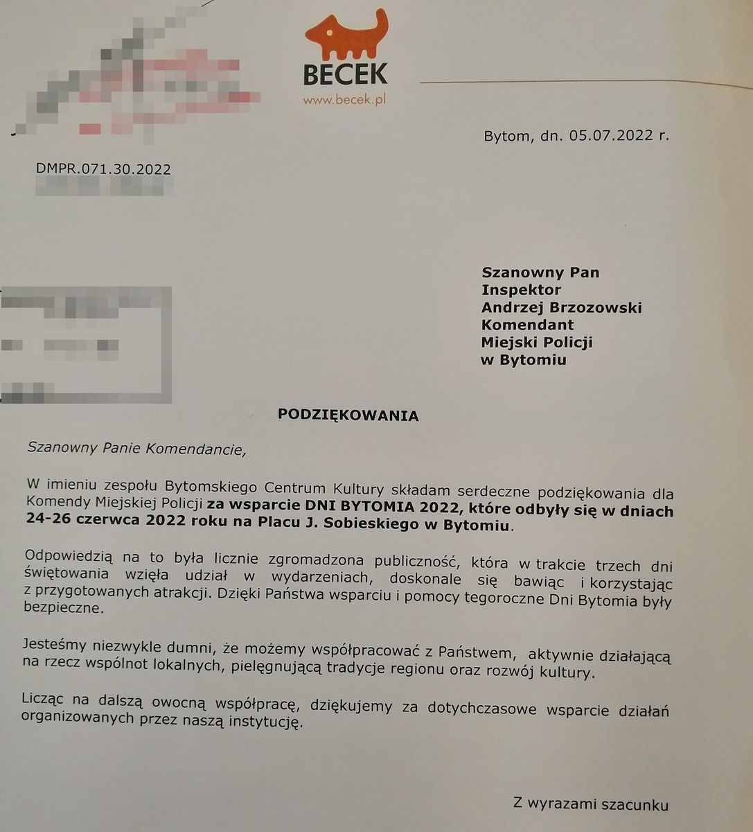 W imieniu zespołu Bytomskiego Centrum Kultury składam serdeczne podziękowania dla Komendy Miejskiej Policji za wsparcie Dni Bytomia 2022, które odbyły się w dniach 24-26 czerwca 2022 roku na Placu Jana Sobieskiego w Bytomiu. Odpowiedzią na to była licznie zgromadzona publiczność, która w trakcie trzech dni świętowania wzięła udział w wydarzeniach, doskonale się bawiąc i korzystając z przygotowanych atrakcji. Dzięki Państwa wsparciu i pomocy tegoroczne Dni Bytomia były bezpieczne. Jesteśmy niezwykle dumni, że możemy współpracować z Państwem, aktywnie działając na rzecz wspólnot lokalnych, pielęgnując tradycję regionu oraz rozwój kultury. Licząc na dalszą owocną współpracę, dziękujemy za dotychczasowe wsparcie działań organizowanych przez naszą instytucję